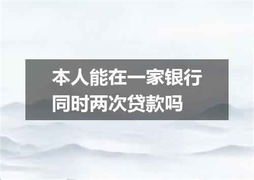本人能在一家银行同时两次贷款吗