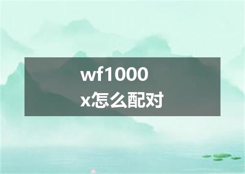 wf1000x怎么配对