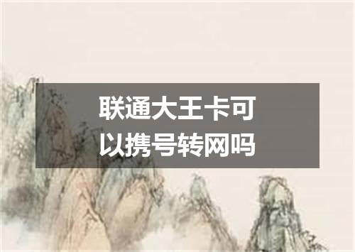 联通大王卡可以携号转网吗