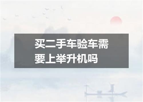 买二手车验车需要上举升机吗