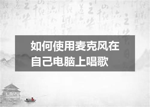 如何使用麦克风在自己电脑上唱歌