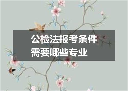 公检法报考条件需要哪些专业