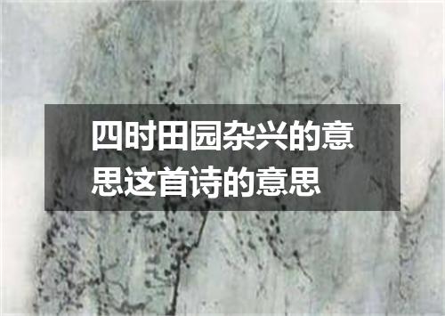 四时田园杂兴的意思这首诗的意思