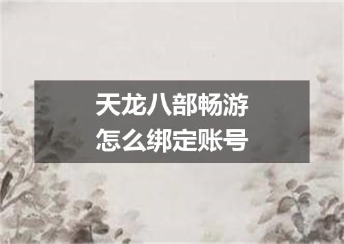 天龙八部畅游怎么绑定账号