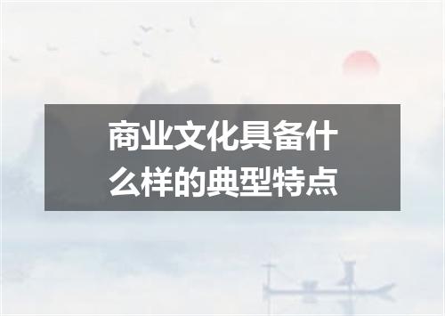商业文化具备什么样的典型特点