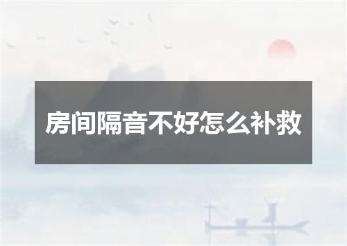 房间隔音不好怎么补救