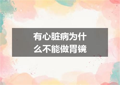 有心脏病为什么不能做胃镜