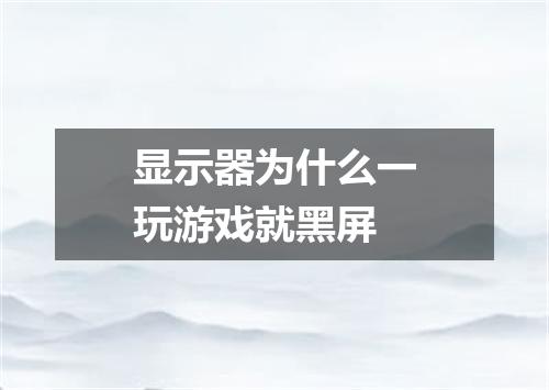 显示器为什么一玩游戏就黑屏