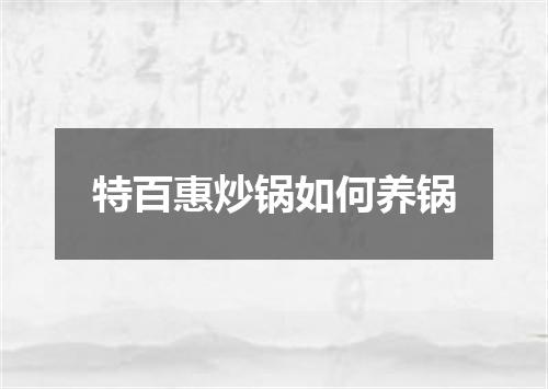 特百惠炒锅如何养锅