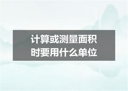 计算或测量面积时要用什么单位