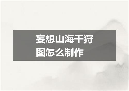 妄想山海千狩图怎么制作