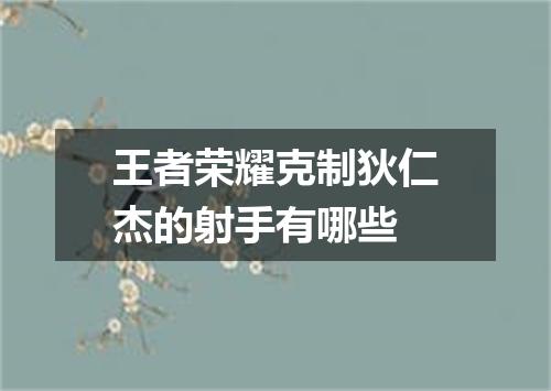 王者荣耀克制狄仁杰的射手有哪些