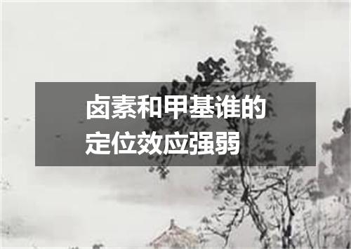 卤素和甲基谁的定位效应强弱