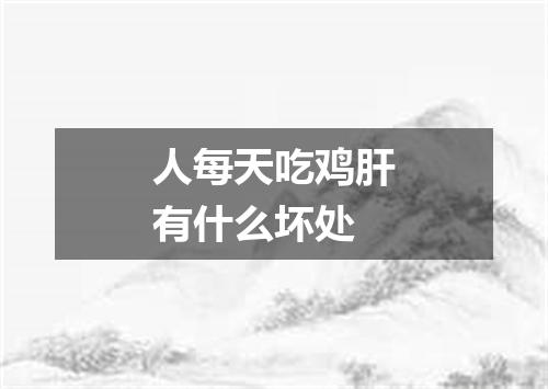 人每天吃鸡肝有什么坏处