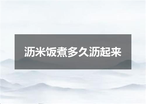沥米饭煮多久沥起来