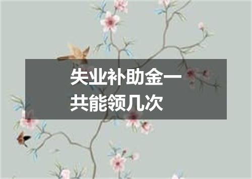 失业补助金一共能领几次