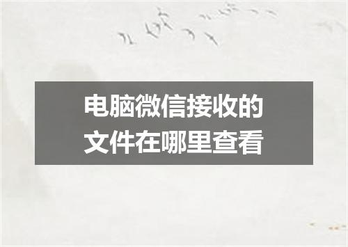 电脑微信接收的文件在哪里查看
