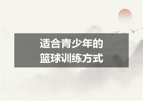 适合青少年的篮球训练方式