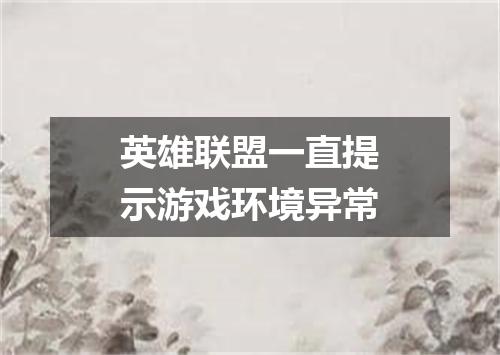 英雄联盟一直提示游戏环境异常