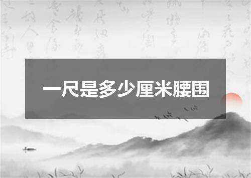 一尺是多少厘米腰围