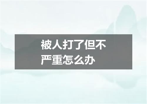 被人打了但不严重怎么办