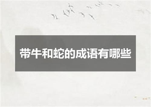 带牛和蛇的成语有哪些