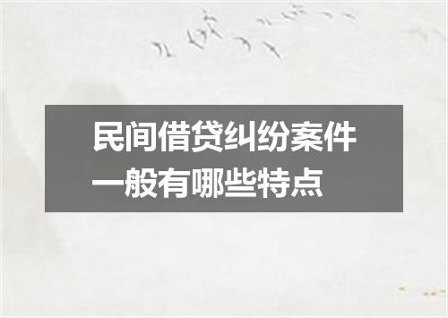 民间借贷纠纷案件一般有哪些特点