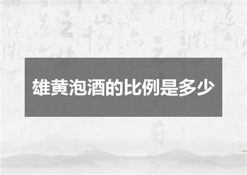 雄黄泡酒的比例是多少