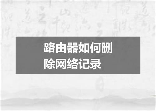 路由器如何删除网络记录