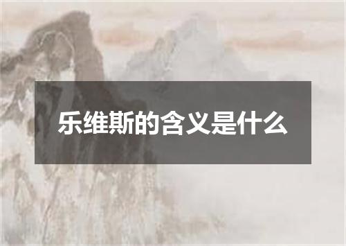 乐维斯的含义是什么