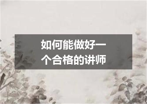 如何能做好一个合格的讲师