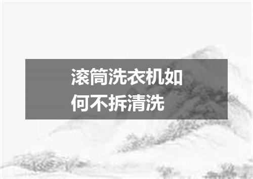 滚筒洗衣机如何不拆清洗