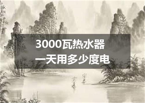 3000瓦热水器一天用多少度电