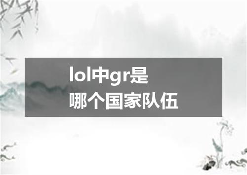 lol中gr是哪个国家队伍