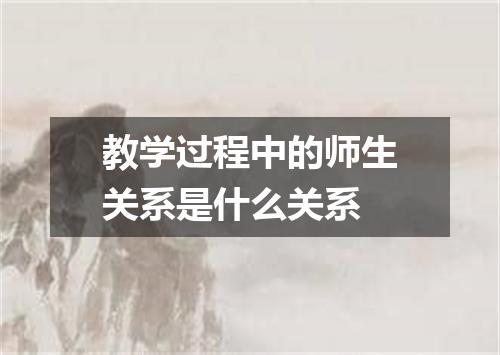 教学过程中的师生关系是什么关系