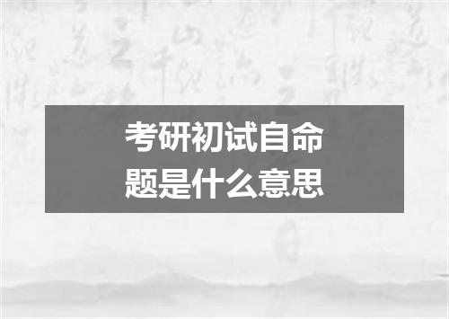 考研初试自命题是什么意思