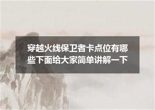 穿越火线保卫者卡点位有哪些下面给大家简单讲解一下