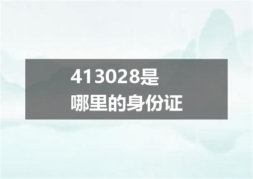 413028是哪里的身份证