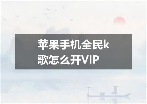 苹果手机全民k歌怎么开VIP