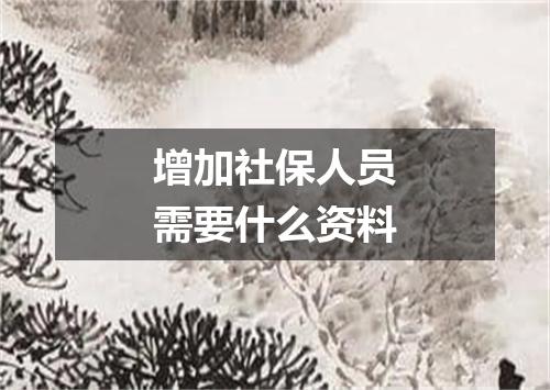 增加社保人员需要什么资料