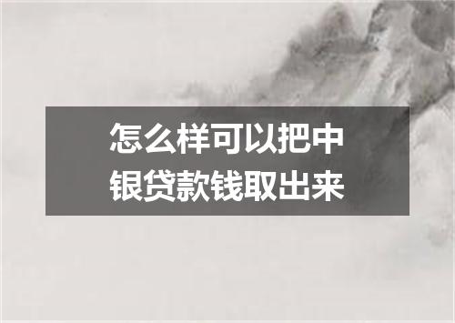 怎么样可以把中银贷款钱取出来