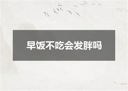 早饭不吃会发胖吗