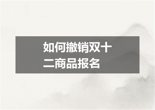 如何撤销双十二商品报名