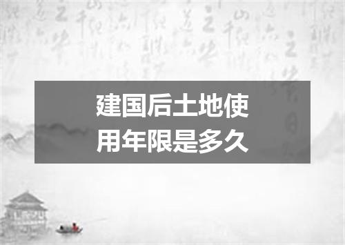 建国后土地使用年限是多久