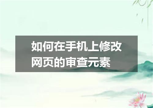 如何在手机上修改网页的审查元素