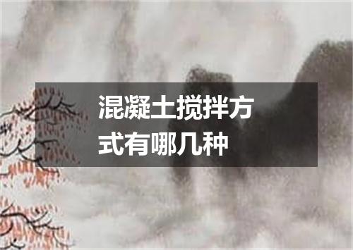 混凝土搅拌方式有哪几种