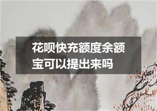 花呗快充额度余额宝可以提出来吗