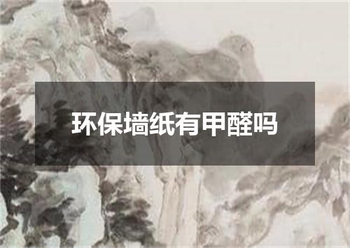 环保墙纸有甲醛吗