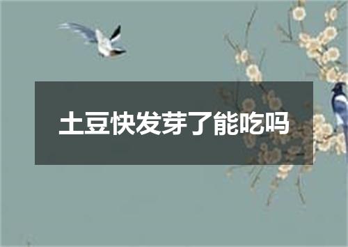 土豆快发芽了能吃吗