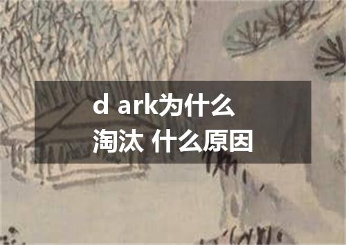d ark为什么淘汰 什么原因